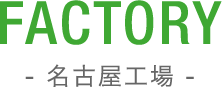 FACTORY 名古屋工場